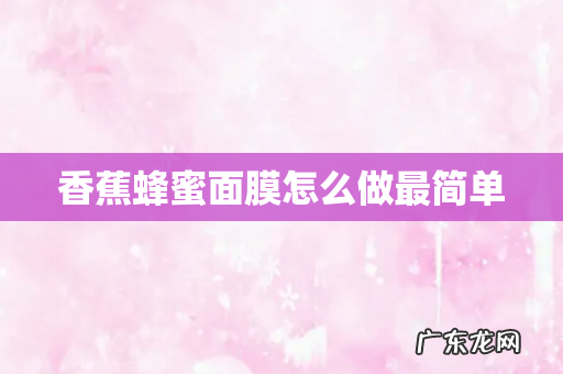 香蕉蜂蜜面膜怎么做最简单