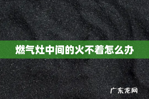 燃气灶中间的火不着怎么办