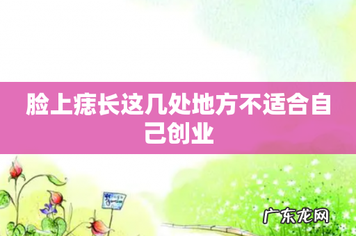 脸上痣长这几处地方不适合自己创业