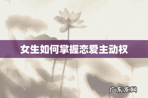 女生如何掌握恋爱主动权