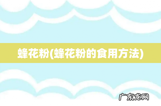 蜂花粉的食用方法 蜂花粉