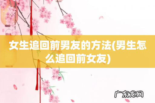 男生怎么追回前女友 女生追回前男友的方法