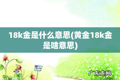 黄金18k金是啥意思 18k金是什么意思