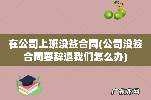 公司没签合同要辞退我们怎么办 在公司上班没签合同