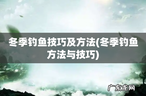 冬季钓鱼方法与技巧 冬季钓鱼技巧及方法