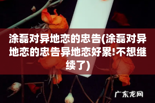 涂磊对异地恋的忠告异地恋好累!不想继续了 涂磊对异地恋的忠告