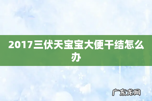 2017三伏天宝宝大便干结怎么办