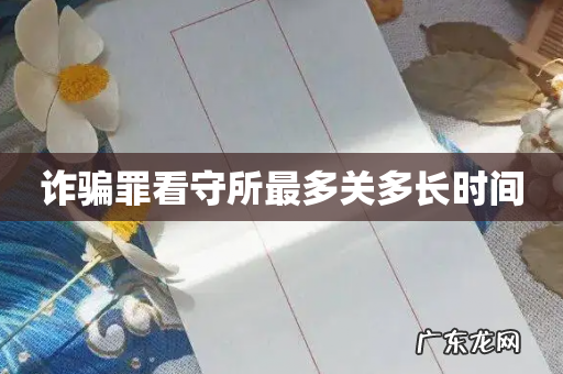 诈骗罪看守所最多关多长时间