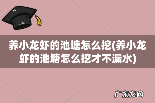 养小龙虾的池塘怎么挖才不漏水 养小龙虾的池塘怎么挖