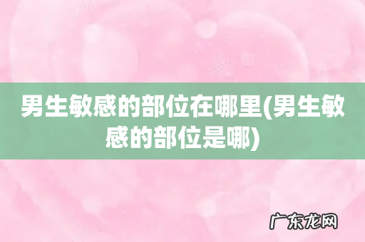 男生敏感的部位是哪 男生敏感的部位在哪里