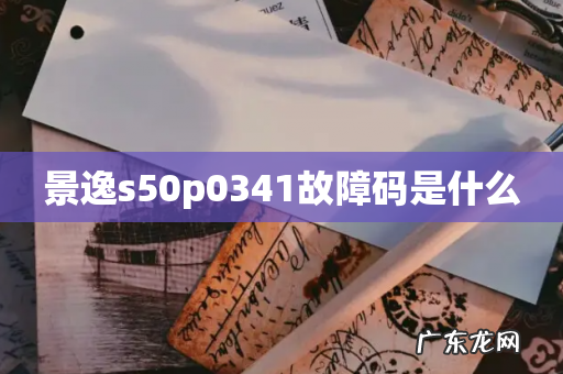景逸s50p0341故障码是什么