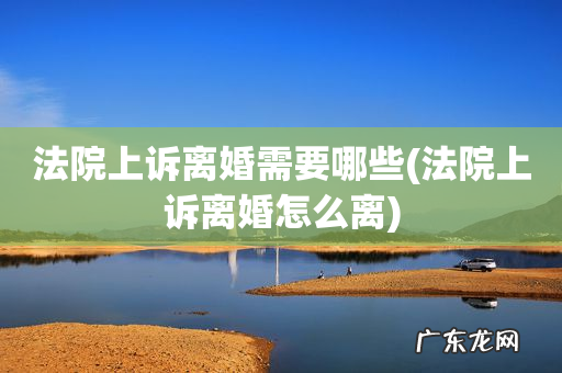 法院上诉离婚怎么离 法院上诉离婚需要哪些