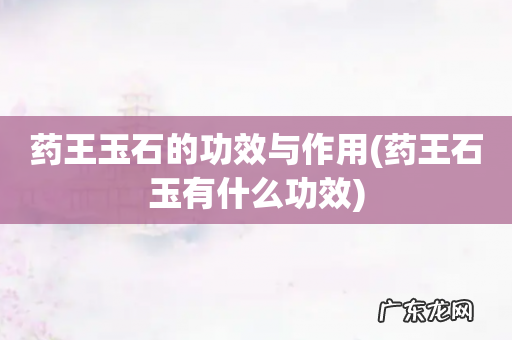 药王石玉有什么功效 药王玉石的功效与作用