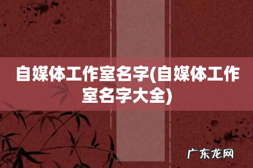 自媒体工作室名字大全 自媒体工作室名字