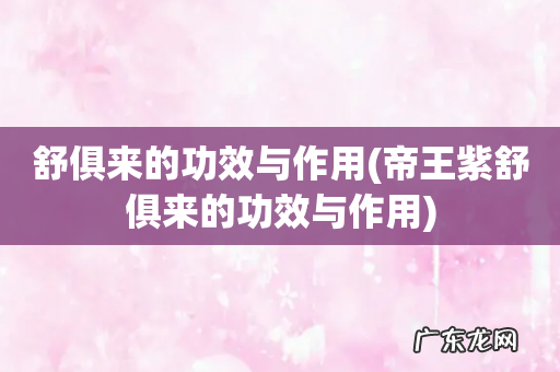 帝王紫舒俱来的功效与作用 舒俱来的功效与作用