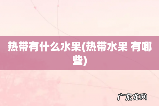 热带水果 有哪些 热带有什么水果