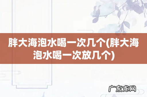 胖大海泡水喝一次放几个 胖大海泡水喝一次几个