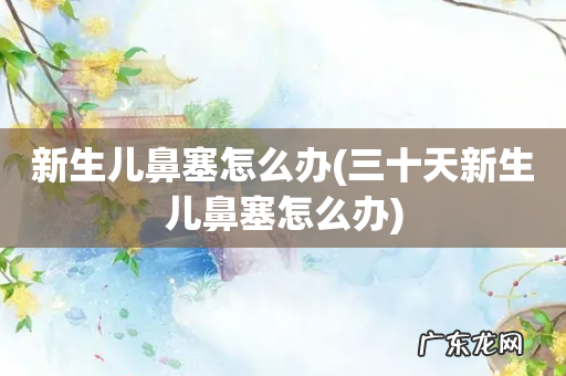 三十天新生儿鼻塞怎么办 新生儿鼻塞怎么办