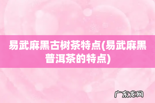 易武麻黑普洱茶的特点 易武麻黑古树茶特点