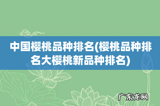 樱桃品种排名大樱桃新品种排名 中国樱桃品种排名