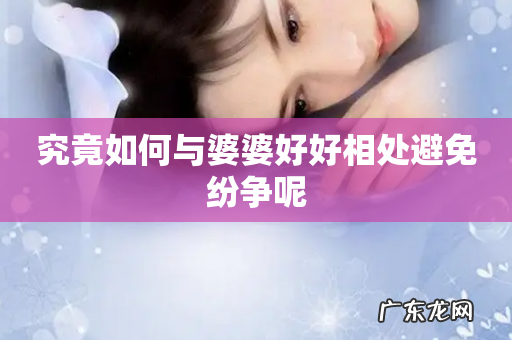 究竟如何与婆婆好好相处避免纷争呢