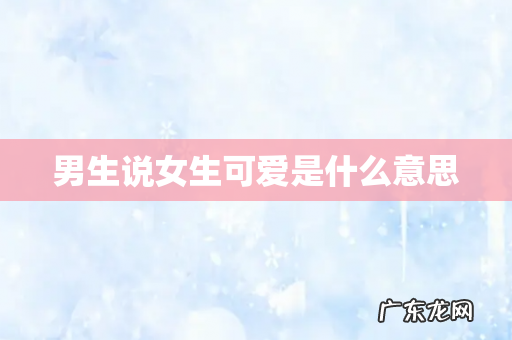 男生说女生可爱是什么意思