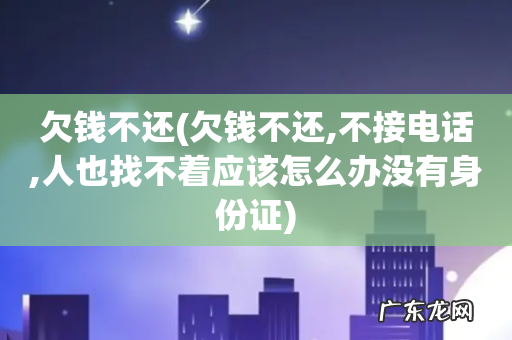 欠钱不还,不接电话,人也找不着应该怎么办没有身份证 欠钱不还