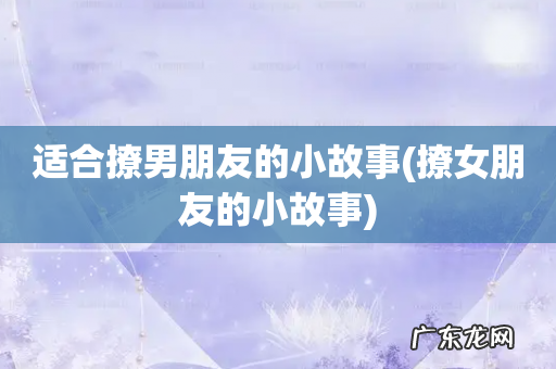 撩女朋友的小故事 适合撩男朋友的小故事