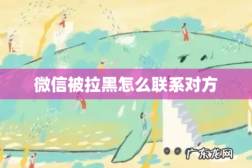 微信被拉黑怎么联系对方