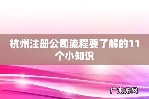 杭州注册公司流程要了解的11个小知识