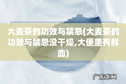 大麦茶的功效与禁忌没干燥,大便里有鲜血 大麦茶的功效与禁忌