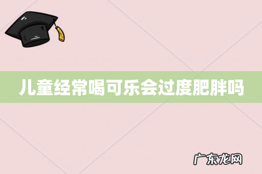 儿童经常喝可乐会过度肥胖吗