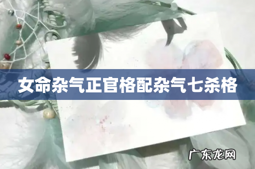 女命杂气正官格配杂气七杀格
