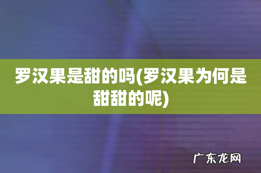 罗汉果为何是甜甜的呢 罗汉果是甜的吗