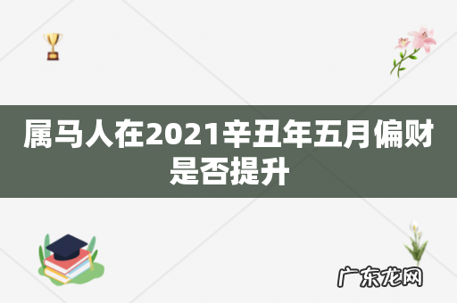 属马人在2021辛丑年五月偏财是否提升