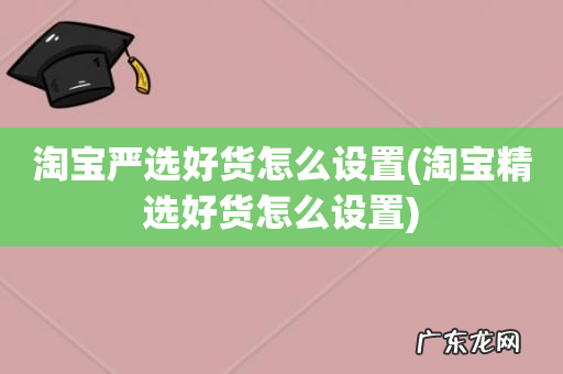 淘宝精选好货怎么设置 淘宝严选好货怎么设置