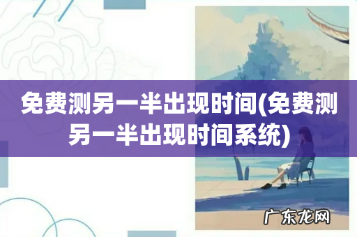 免费测另一半出现时间系统 免费测另一半出现时间