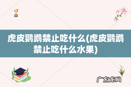 虎皮鹦鹉禁止吃什么水果 虎皮鹦鹉禁止吃什么