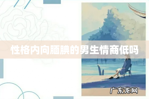 性格内向腼腆的男生情商低吗