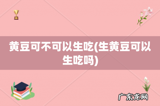 生黄豆可以生吃吗 黄豆可不可以生吃