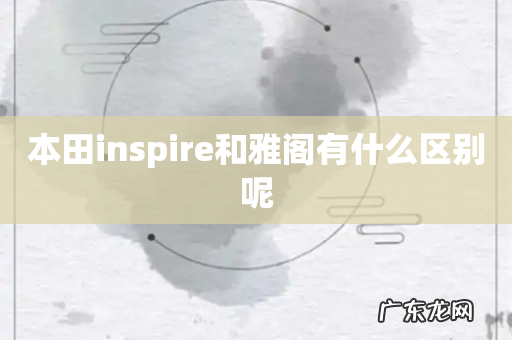本田inspire和雅阁有什么区别呢
