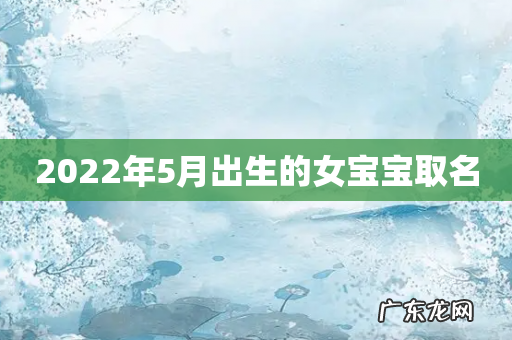 2022年5月出生的女宝宝取名