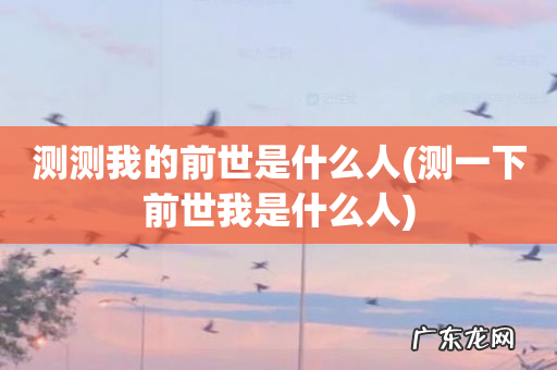 测一下前世我是什么人 测测我的前世是什么人