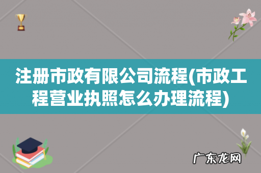 市政工程营业执照怎么办理流程 注册市政有限公司流程