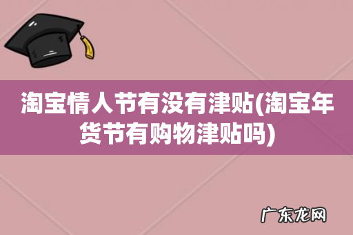 淘宝年货节有购物津贴吗 淘宝情人节有没有津贴