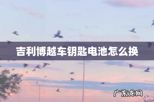 吉利博越车钥匙电池怎么换