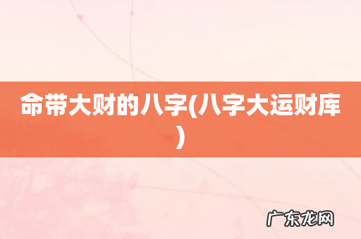 八字大运财库 命带大财的八字