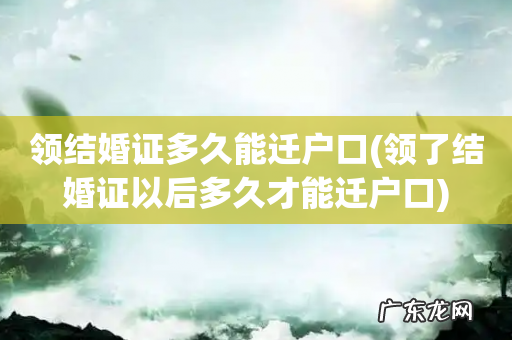 领了结婚证以后多久才能迁户口 领结婚证多久能迁户口