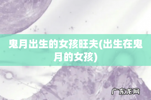 出生在鬼月的女孩 鬼月出生的女孩旺夫