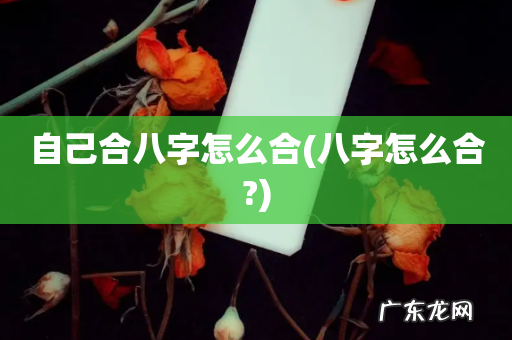 八字怎么合? 自己合八字怎么合
